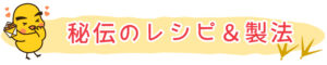 秘伝のレシピ＆製法
