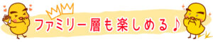 ファミリー層も楽しめる♪